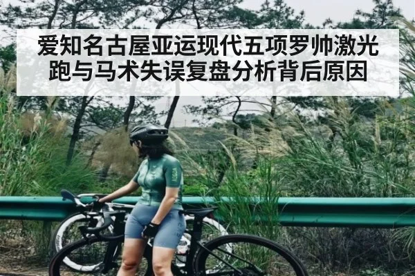 爱知名古屋亚运现代五项罗帅激光跑与马术失误复盘分析背后原因