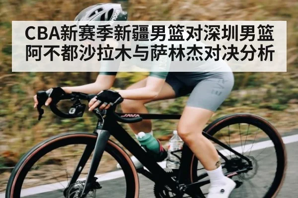 CBA新赛季新疆男篮对深圳男篮 阿不都沙拉木与萨林杰对决分析