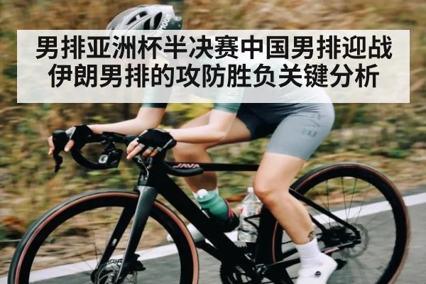 男排亚洲杯半决赛中国男排迎战伊朗男排的攻防胜负关键分析 - www.c7c7.app